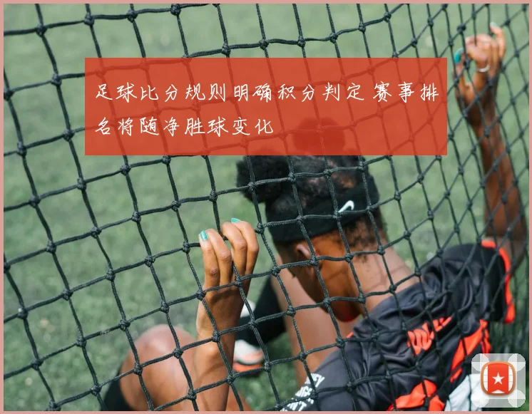 足球比分规则明确积分判定 赛事排名将随净胜球变化