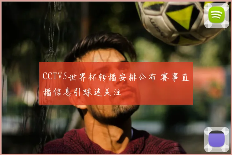 CCTV5世界杯转播安排公布 赛事直播信息引球迷关注