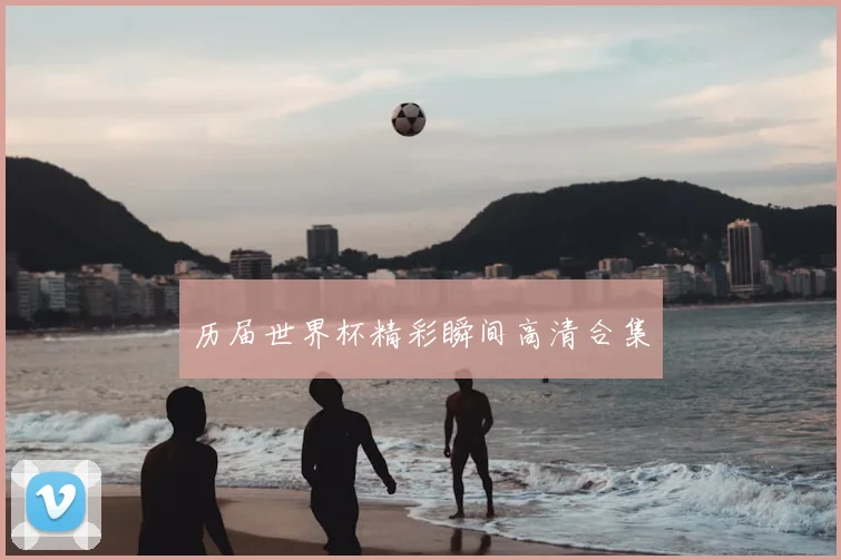 历届世界杯精彩瞬间高清合集