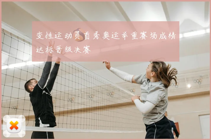 变性运动员首秀奥运举重赛场成绩达标晋级决赛
