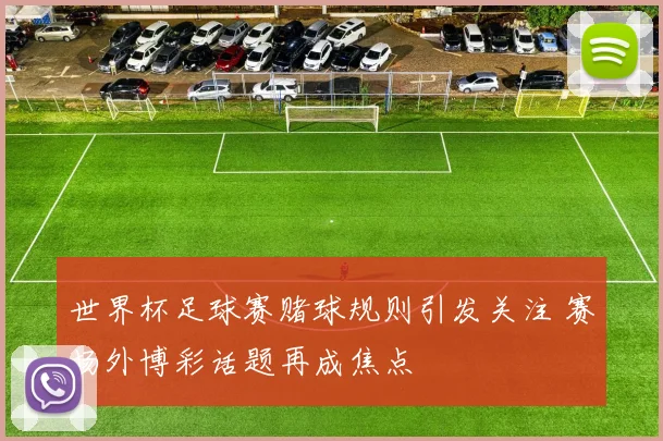 世界杯足球赛赌球规则引发关注 赛场外博彩话题再成焦点
