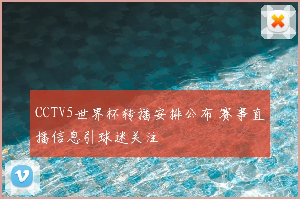 CCTV5世界杯转播安排公布 赛事直播信息引球迷关注