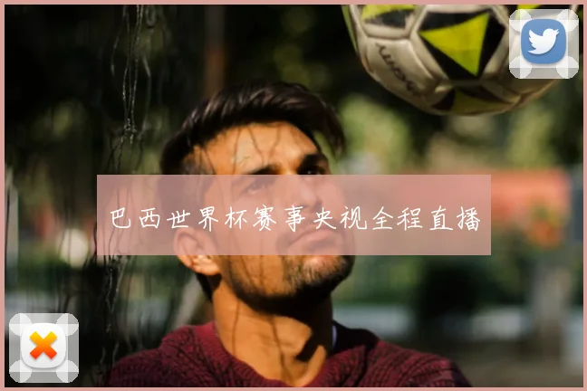巴西世界杯赛事央视全程直播