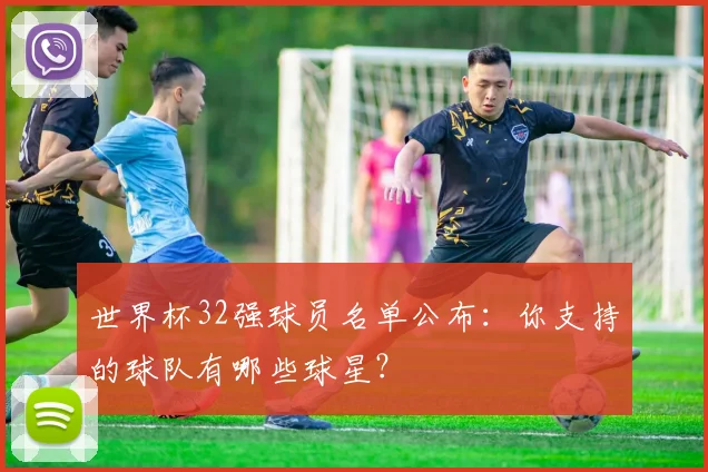 世界杯32强球员名单公布:你支持的球队有哪些球星?