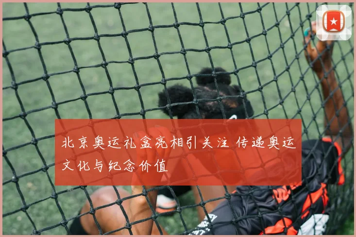 北京奥运礼盒亮相引关注 传递奥运文化与纪念价值