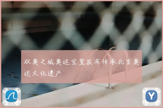 双奥之城奥运宝玺发布传承北京奥运文化遗产