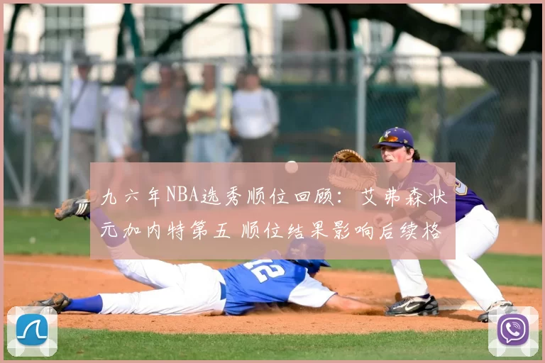 九六年NBA选秀顺位回顾：艾弗森状元加内特第五 顺位结果影响后续格局