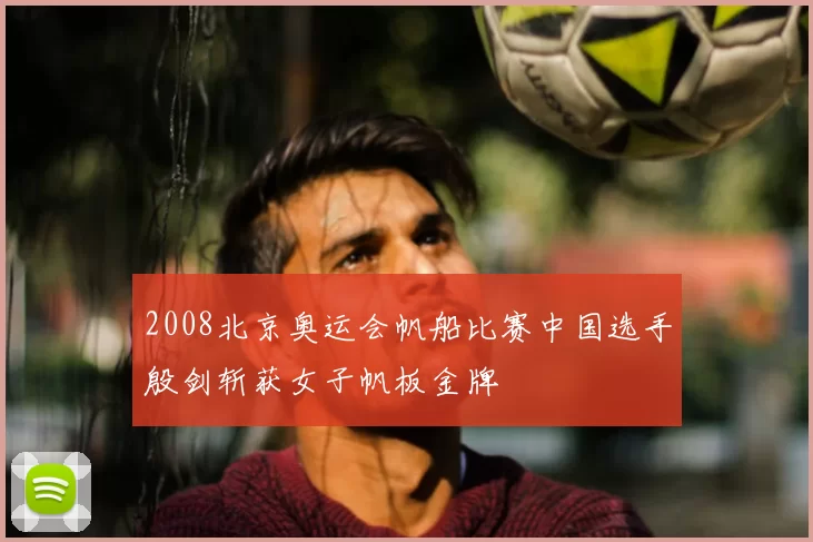 2008北京奥运会帆船比赛中国选手殷剑斩获女子帆板金牌