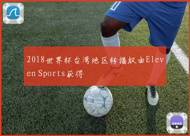 2018世界杯台湾地区转播权由Eleven Sports获得