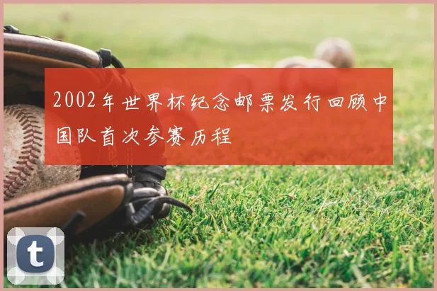 2002年世界杯纪念邮票发行回顾中国队首次参赛历程