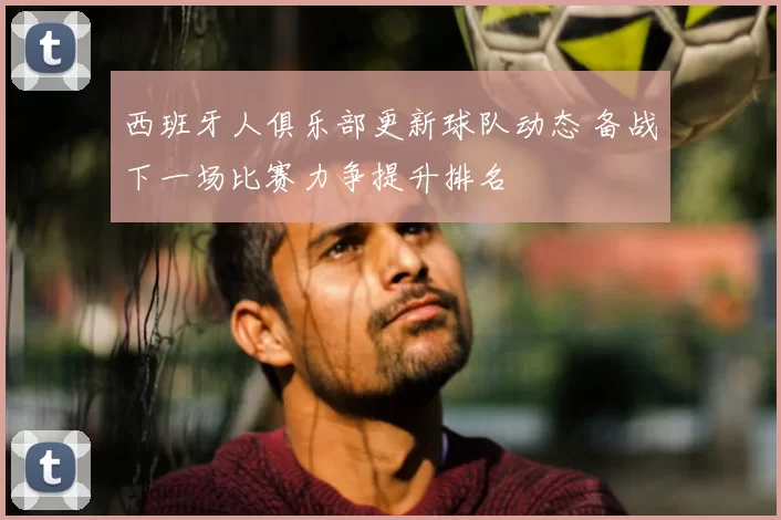 西班牙人俱乐部更新球队动态 备战下一场比赛力争提升排名