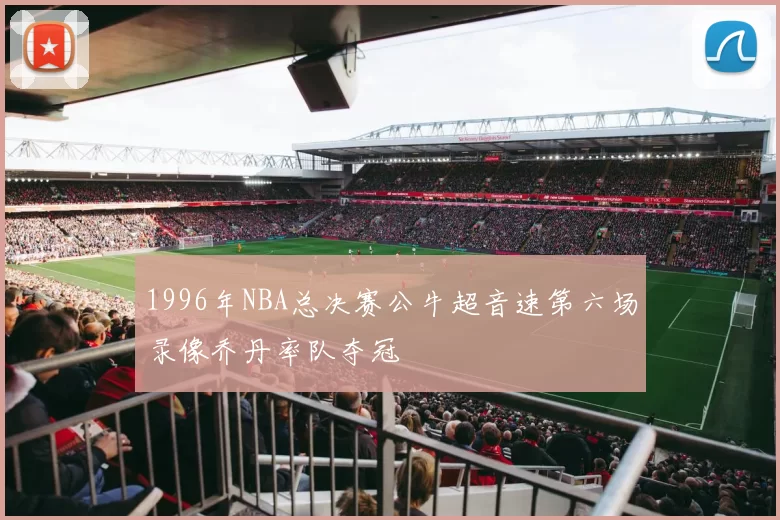1996年NBA总决赛公牛超音速第六场录像乔丹率队夺冠