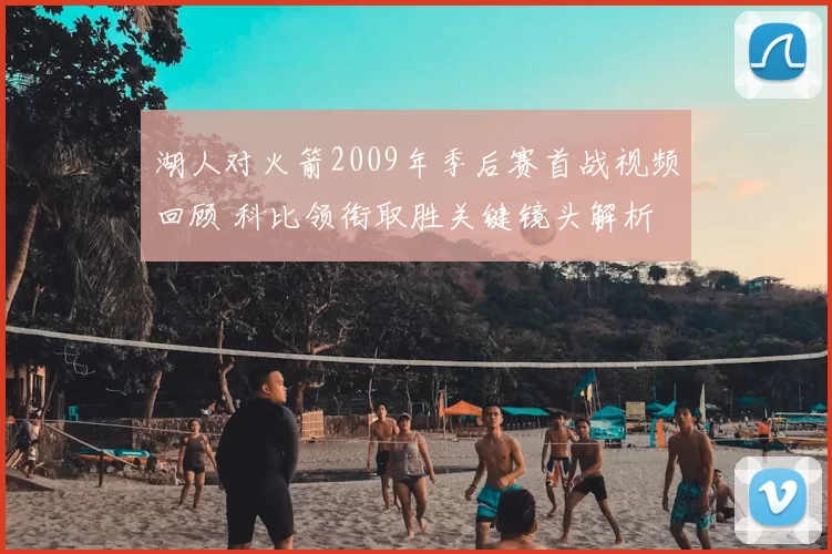 湖人对火箭2009年季后赛首战视频回顾 科比领衔取胜关键镜头解析