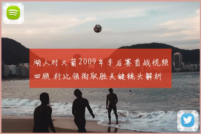 湖人对火箭2009年季后赛首战视频回顾 科比领衔取胜关键镜头解析