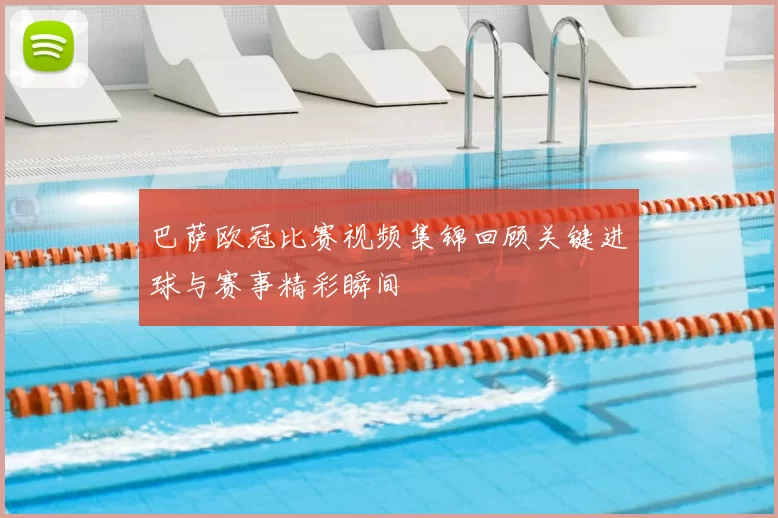 巴萨欧冠比赛视频集锦回顾关键进球与赛事精彩瞬间