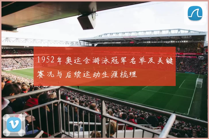 1952年奥运会游泳冠军名单及关键赛况与后续运动生涯梳理