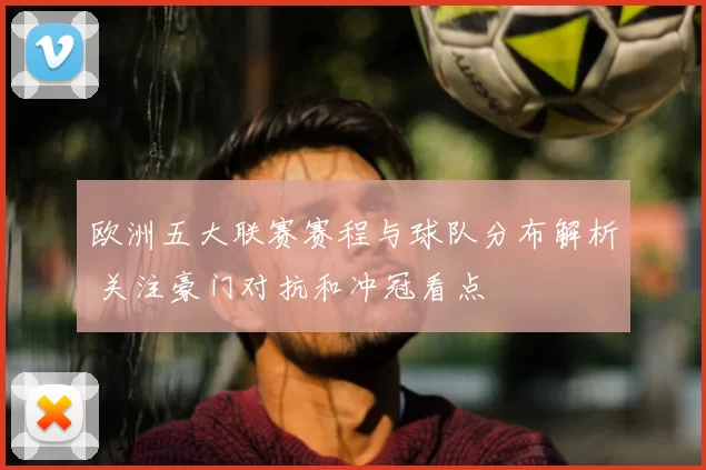 欧洲五大联赛赛程与球队分布解析 关注豪门对抗和冲冠看点