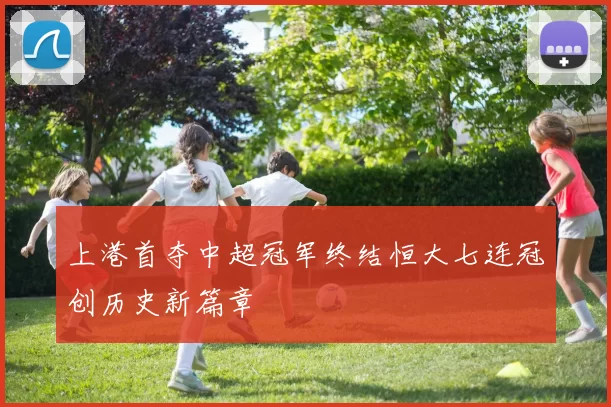 上港首夺中超冠军终结恒大七连冠创历史新篇章