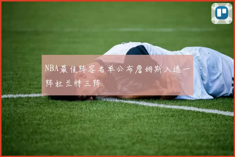 NBA最佳阵容名单公布詹姆斯入选一阵杜兰特三阵