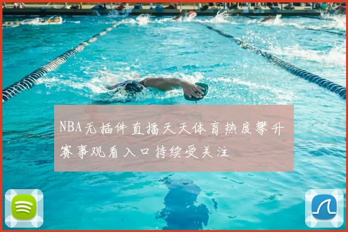 NBA无插件直播天天体育热度攀升 赛事观看入口持续受关注