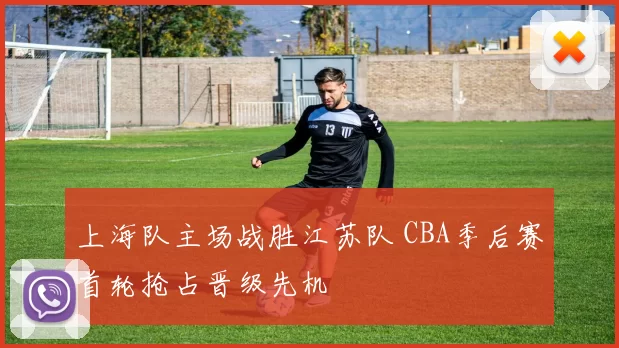 上海队主场战胜江苏队 CBA季后赛首轮抢占晋级先机