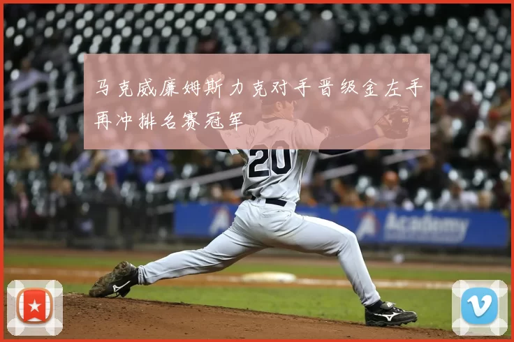 马克威廉姆斯力克对手晋级金左手再冲排名赛冠军