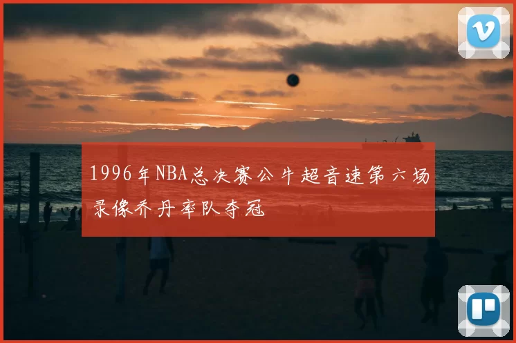 1996年NBA总决赛公牛超音速第六场录像乔丹率队夺冠