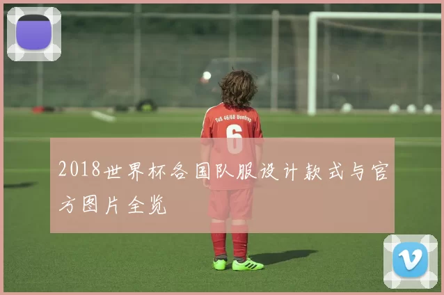 2018世界杯各国队服设计款式与官方图片全览