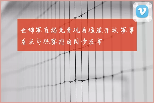 世锦赛直播免费观看通道开放 赛事看点与观赛指南同步发布