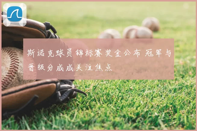 斯诺克球员锦标赛奖金公布 冠军与晋级分成成关注焦点