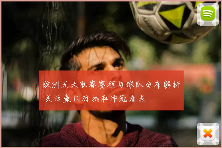 欧洲五大联赛赛程与球队分布解析 关注豪门对抗和冲冠看点