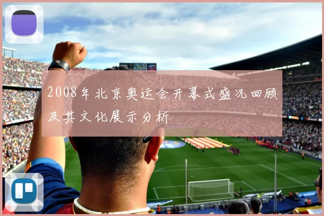 2008年北京奥运会开幕式盛况回顾及其文化展示分析