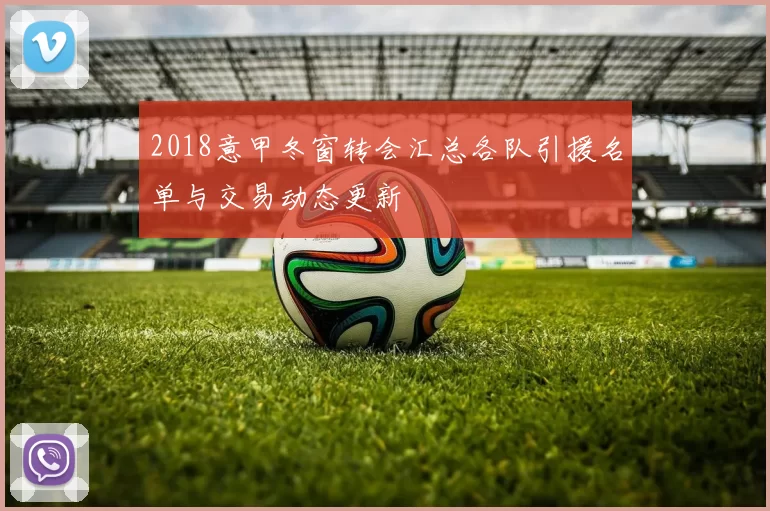 2018意甲冬窗转会汇总各队引援名单与交易动态更新