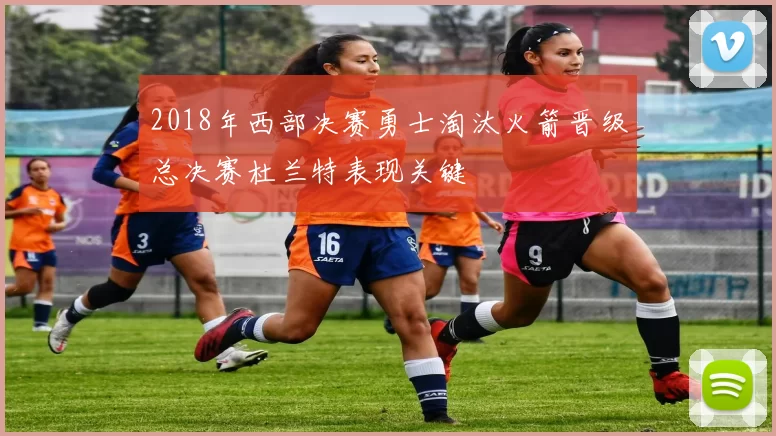 2018年西部决赛勇士淘汰火箭晋级总决赛杜兰特表现关键