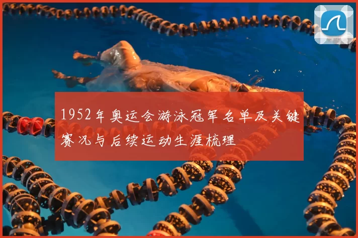 1952年奥运会游泳冠军名单及关键赛况与后续运动生涯梳理