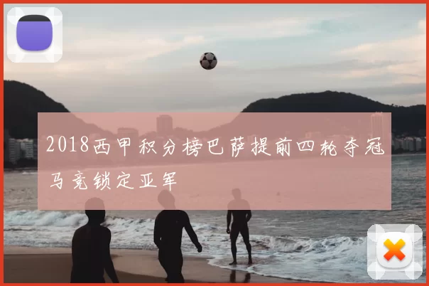 2018西甲积分榜巴萨提前四轮夺冠马竞锁定亚军