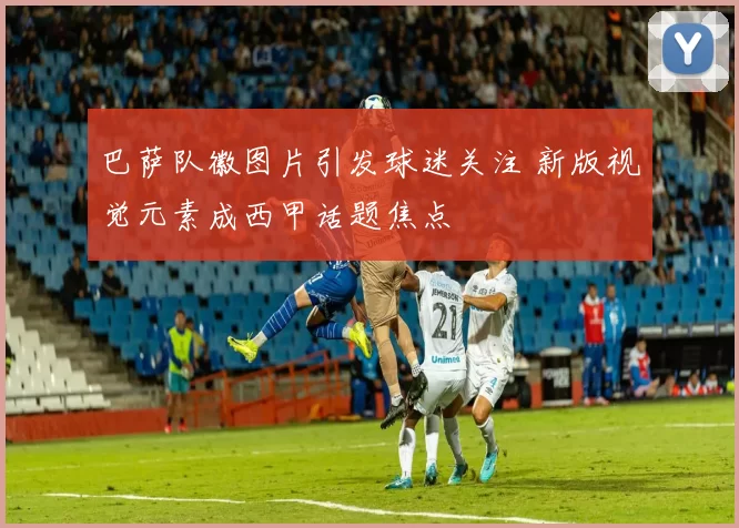 巴萨队徽图片引发球迷关注 新版视觉元素成西甲话题焦点