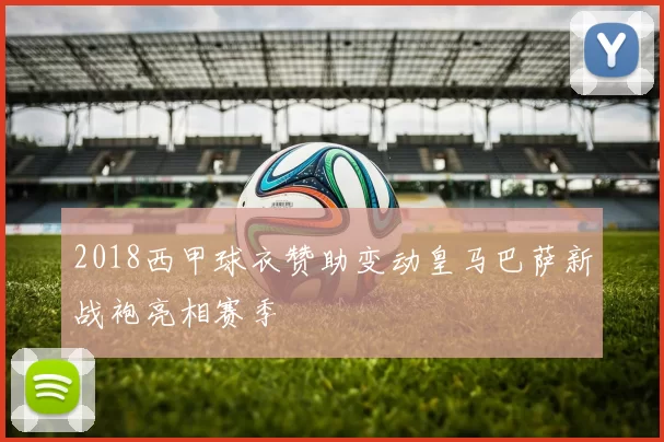 2018西甲球衣赞助变动皇马巴萨新战袍亮相赛季