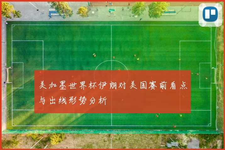 美加墨世界杯伊朗对美国赛前看点与出线形势分析