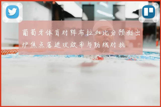 葡萄牙体育对阵布拉加比分预测出炉焦点落进攻效率与防线对抗