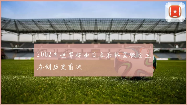 2002年世界杯由日本和韩国联合主办创历史首次