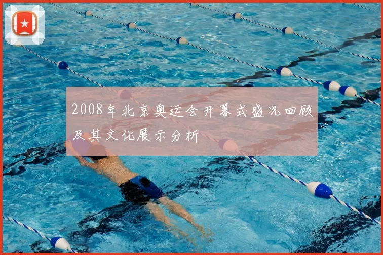2008年北京奥运会开幕式盛况回顾及其文化展示分析