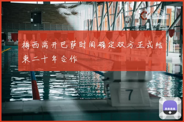 梅西离开巴萨时间确定双方正式结束二十年合作