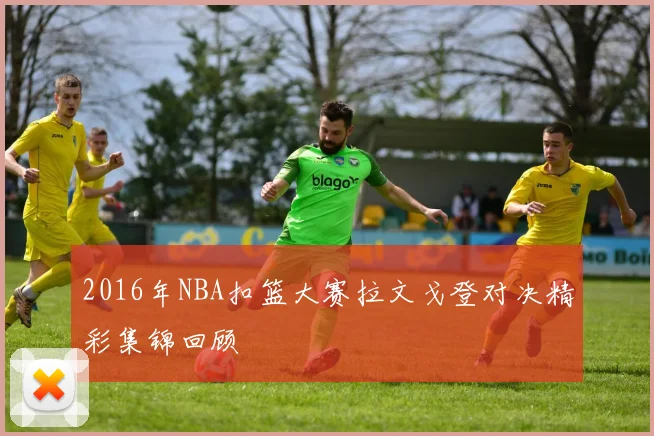 2016年NBA扣篮大赛拉文戈登对决精彩集锦回顾