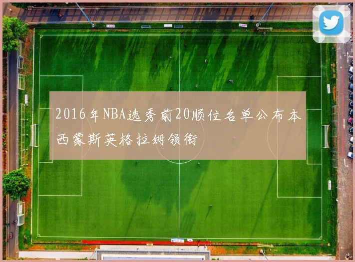 2016年NBA选秀前20顺位名单公布本西蒙斯英格拉姆领衔