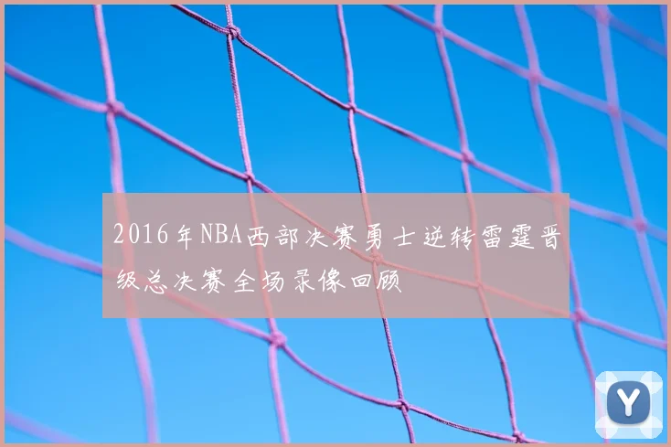 2016年NBA西部决赛勇士逆转雷霆晋级总决赛全场录像回顾